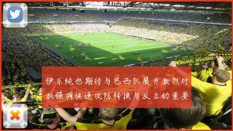 伊东纯也期待与巴西队展开激烈对抗强调快速攻防转换与反击的重要性